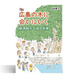 新版 広島の木に会いにいく　被爆樹木が見る未来