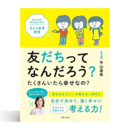 友だちってなんだろう？たくさんいたら幸せなの？　考える力が生きる力になる！子ども哲学教室